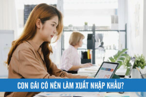 con-gai-co-nen-lam-xuat-nhap-khau