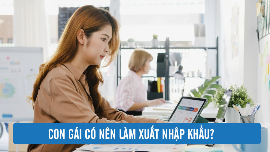 Con Gái Có Nên Làm XUẤT NHẬP KHẨU? Lối Đi Nào PHÙ HỢP